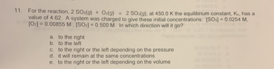 11. For the reaction, 2 SO2(g) + O2(g) 2 SO.(a), at 450.0 K the equilibrium constant, Kc, has a value of 4.62. A system was c