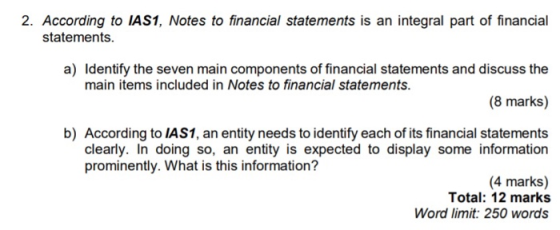 2. According to IAS1, Notes to financial statements is an integral part of financial statements. a) Identify the seven main c