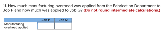 11. How much manufacturing overhead was applied from the Fabrication Department to Job P and how much was applied to Job Q? (