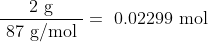 \dfrac { \text { 2 g } }{ \text { 87 g/mol } } = \text { 0.02299 mol }