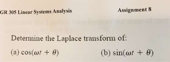 GR 305 Linear Systems Analysis Assignment 8 Determine the Laplace transform of: (a) cos(cut + ?) (b) sin(at + ?)