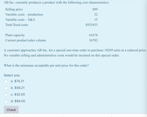 AB Inc. currently produces a product with the following cost characteristics: Selling price $99 Variable costs-production 32