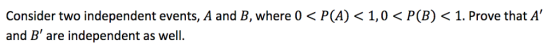 Consider two independent events, A and B, where 0くP(A) < 1,0くP(8)く1. Prove that A and B are independent as well.
