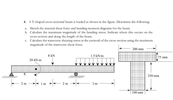 4. A T-shaped cross-sectional beam is loaded as shown in the figure. Determine the following a. Sketch the internal shear for