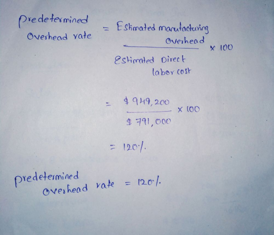 predetermined Overhead rate Estimated manufacturing Overhead X 100 Estimated Direct labor cost $949,200 X 100 $ 791,000 = 120