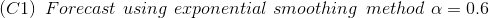 \left ( C1 \right )\, \, Forecast\, \, using\, \, exponential\, \, smoothing\, \, \, method\, \, \alpha =0.6
