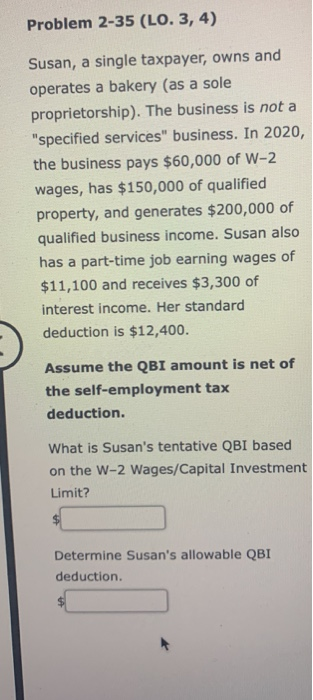 Problem 2-35 (LO. 3, 4) Susan, a single taxpayer, owns and operates a bakery (as a sole proprietorship). The business is not