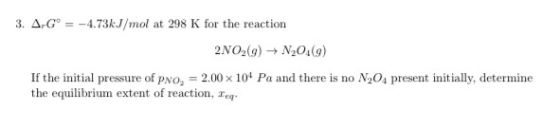 -4.73kJ/mol at 298 K for the reaction 3. ArG 2NO2(g)N2O4(g) If the initial pressure of pNO, =2.00 x 104 Pa and there is no N2