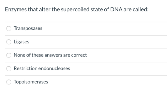 Enzymes that alter the supercoiled state of DNA are called: Transposases Ligases None of these answers are correct Restrictio