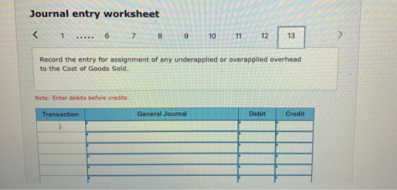 Journal entry worksheet 6 89 ... 7 8 9 10 1 13 Record the entry for assignment of any underapplied or overapplied overhead to