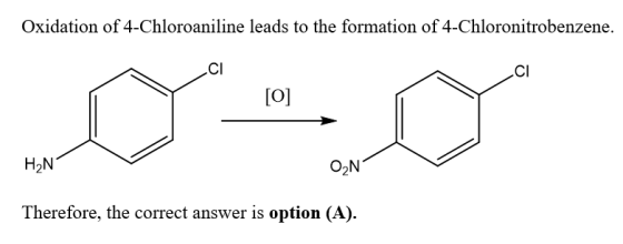 Oxidation of 4-Chloroaniline leads to the formation of 4-Chloronitrobenzene. CI CI o] H2N Therefore, the correct answer is option (A).