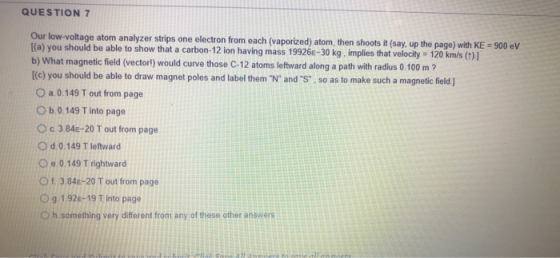 QUESTION 7 Our low-voltage atom analyzer strips one electron from each (vaporized) atom, then shoots it (say, up the page) wi
