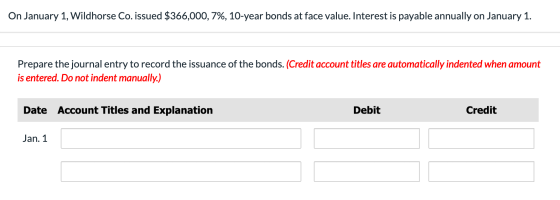On January 1, Wildhorse Co. issued $366,000, 7%, 10-year bonds at face value. Interest is payable annually on January 1. Prep