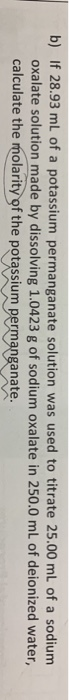 b) If 28.93 mL of a potassium permanganate solution was used to titrate 25.00 mL of a sodium oxalate solution made by dissolv