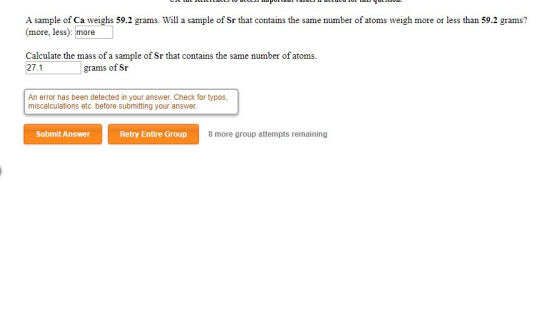 LUULE POI L UCU 101 LJ 4us . A sample of Ca weighs 59.2 grams. Will a sample of Sr that contains the same number of atoms wei