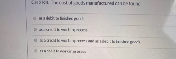 CH2 KB. The cost of goods manufactured can be found as a debit to finished goods as a credit to work in process as a credit t