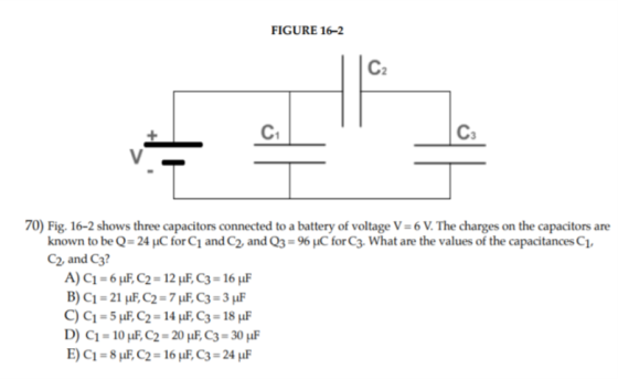 FIGURE 16-2 C2 Ct Ca 70) Fig. 16-2 shows three capacitors connected to a battery of voltage V 6% The charges on the capacitors are known to be Q- 24 C for C1 and C2 and Q3-96 C forC3. What are the values of the capacitances C1 C2 and C3?