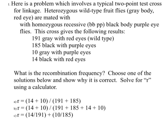 1. Here is a problem which involves a typical two-point test cross for linkage. Heterozygous wild-type fruit flies (gray body