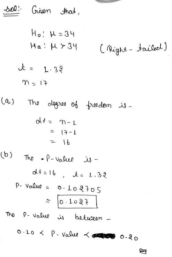 sal: Grisen Given that, He u = 3s Hai My 34 ( Right - tailed) t = 1:39 n=17 (a) The degree of freedom is - df=n-1 = 17-1 16