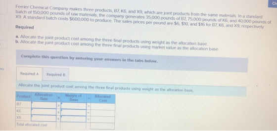 Ferrier Chemical Company makes three products, B7k6, and X9, which are joint products from the same materials. In a standard