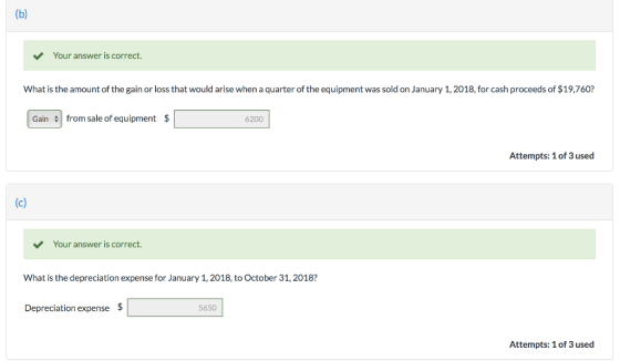 (b) Your answer is correct. What is the amount of the gain or loss that would arise when a quarter of the equipment was sold