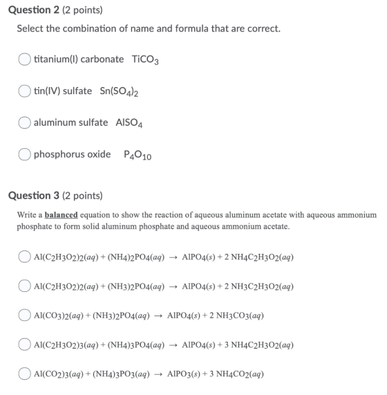 Question 2 (2 points) Select the combination of name and formula that are correct. O titanium(1) carbonate TiCO3 O tin(IV) su
