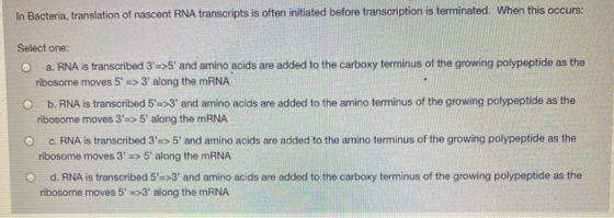 In Bacteria, translation of nascent RNA transcripts is often initiated before transcription is terminated. When this occurs: