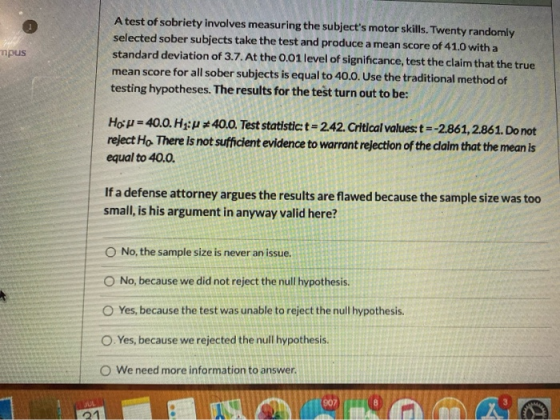 mpus A test of sobriety involves measuring the subjects motor skills. Twenty randomly selected sober subjects take the test