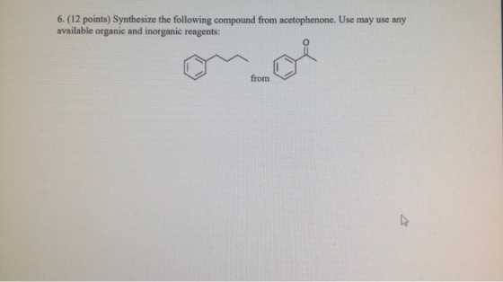 6. (12 points) Synthesize the following compound from acetophenone. Use may use any available organic and inorganic reagents: