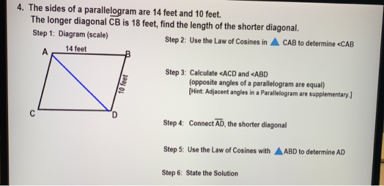 4. The sides of a parallelogram are 14 feet and 10 feet. The longer diagonal CB is 18 feet, find the length of the shorter di