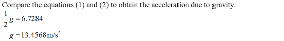 Compare the equations (1) and (2) to obtain the acceleration due to gravity. g-6.7284 2 g 13.4568m/s2