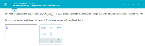 O ENTROPY AND FREE ENERGY Calculating entropy change from reversible heat flow The heat of vaporization AH, of acetone (OC(CH