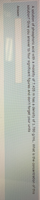 A solution of phosphoric acid with a molality of 7.435 m has a density of 1.780 g/mL. What is the concentration of this solut