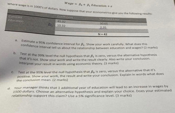Where wage is in 1000s of dollars. Now suppose that your econometrics give you the to Wage = Bo + Bi Education + e that your