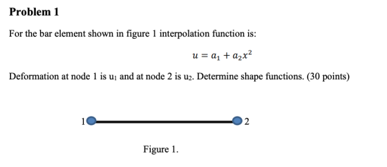 Problem 1 For the bar element shown in figure 1 interpolation function is: Deformation at node 1 is ui and at node 2 is u2. D
