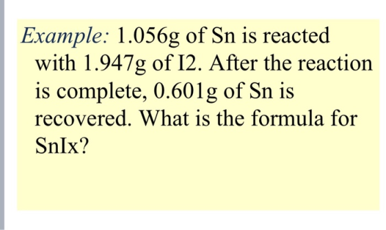 Example: 1.056g of Sn is reacted with 1.947g of 12. After the reaction is complete, 0.601g of Sn is recovered. What is the fo