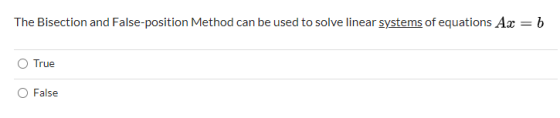 The Bisection and False-position Method can be used to solve linear systems of equations Ax = b True False