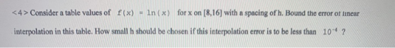 <4> Consider a table values of f(x) = in(x) for x on (8,16) with a spacing of h. Bound the error of linear interpolation in t