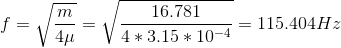 f=\sqrt{\frac{m}{4\mu }}=\sqrt{\frac{16.781}{4*3.15*10^{-4}}}=115.404Hz