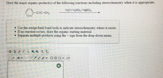 Draw the major organic product(s) of the following reactions including stereochemistry when it is appropriate. H2O7 H2SO4 /HO