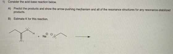 1) Consider the acid-base reaction below. A) Predict the products and show the arrow.pushing mechanism and all of the resonan