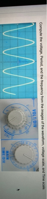 Compute the voltage, Period, and the frequency from the images of the waveform, voltage scale and Time scale. VOLT/DIV MAIN T