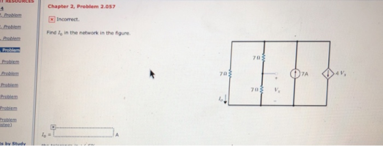 Chapter 2, Problem 2.057 Incorrect Probiem Find lo in the network in the figure. 7 0 Probiem Probiom Problem Problem Probiem Problem 70 stee) lo - : A s by Studv