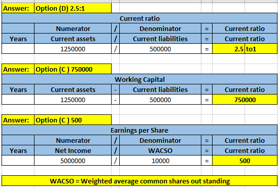 Answer: Option (D) 2.5:1 Numerator Current assets 1250000 7 7 Current ratio Denominator Current liabilities 500000 = = | Year
