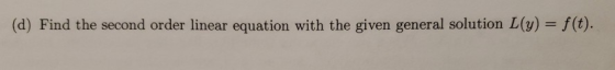 (d) Find the second order linear equation with the given general solution L(y) = f(t).