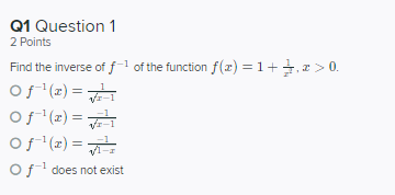 Q1 Question 1 2 Points Find the inverse of f-1 of the function f(x) =1+1, 2 > 0. of() = -1 of (x) = -1 of (x) = Of-l does