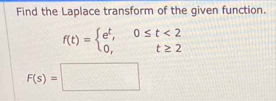 Find the Laplace transform of the given function. f(t) = {et, Ost<2 lo, t> 2 | F(s) =