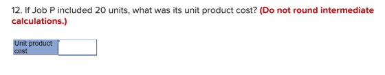 12. If Job P included 20 units, what was its unit product cost? (Do not round intermediate calculations.) Unit product cost
