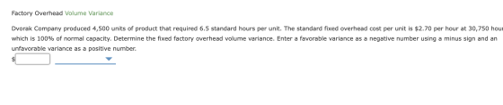 Factory Overhead Volume Variance Dvorak Company produced 4,500 units of product that required 6.5 standard hours per unit. Th