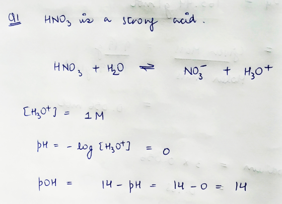 al HNO3 is a strong acid. HNO₃ + tho NO + H₂O + [H₃O+] = 1M pH = -log {tzot] =0 pOH = 14 - pH = 14 -0 = 14